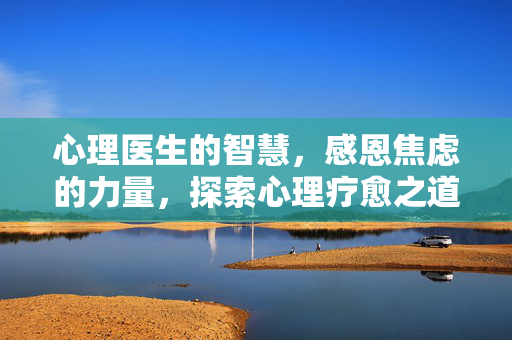 心理医生的智慧，感恩焦虑的力量，探索心理疗愈之道