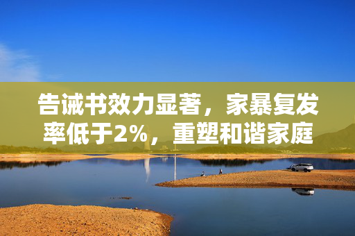 告诫书效力显著，家暴复发率低于2%，重塑和谐家庭的契机