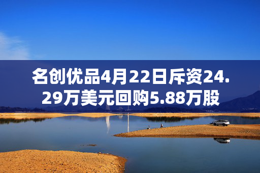名创优品4月22日斥资24.29万美元回购5.88万股