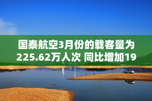 国泰航空3月份的载客量为225.62万人次 同比增加19.8%