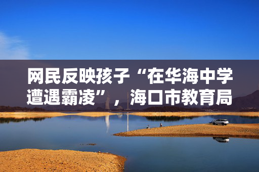 网民反映孩子“在华海中学遭遇霸凌”，海口市教育局通报