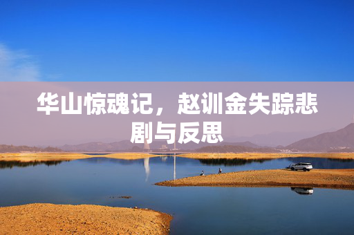 华山惊魂记，赵训金失踪悲剧与反思