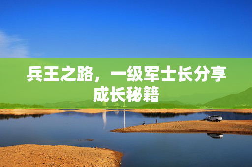 兵王之路，一级军士长分享成长秘籍