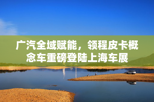 广汽全域赋能，领程皮卡概念车重磅登陆上海车展