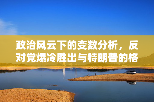 政治风云下的变数分析，反对党爆冷胜出与特朗普的格陵兰岛计划影响