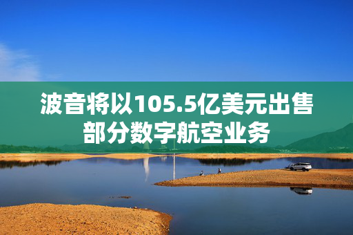 波音将以105.5亿美元出售部分数字航空业务
