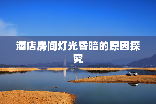酒店房间灯光昏暗的原因探究