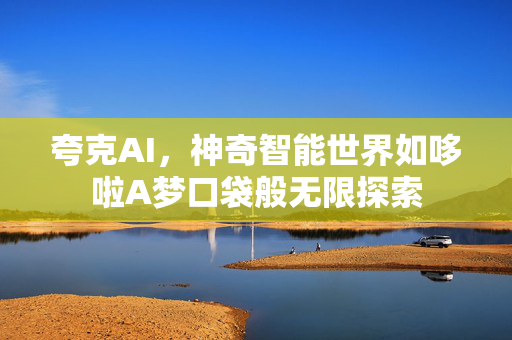 夸克AI，神奇智能世界如哆啦A梦口袋般无限探索