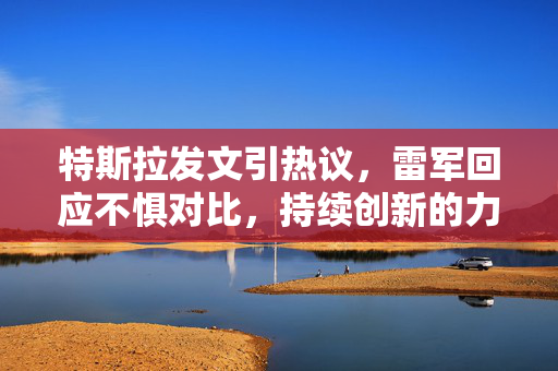 特斯拉发文引热议，雷军回应不惧对比，持续创新的力量展现