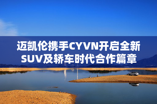 迈凯伦携手CYVN开启全新SUV及轿车时代合作篇章