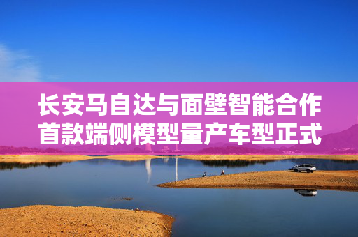 长安马自达与面壁智能合作首款端侧模型量产车型正式上市