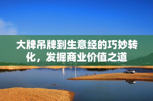 大牌吊牌到生意经的巧妙转化，发掘商业价值之道