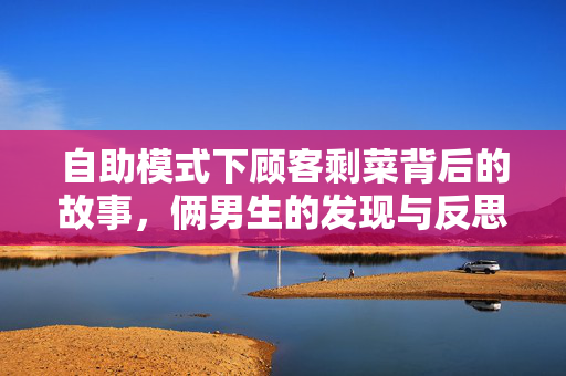 自助模式下顾客剩菜背后的故事，俩男生的发现与反思
