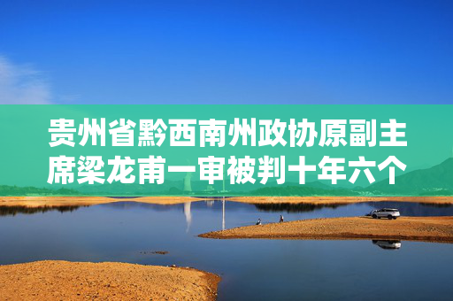贵州省黔西南州政协原副主席梁龙甫一审被判十年六个月