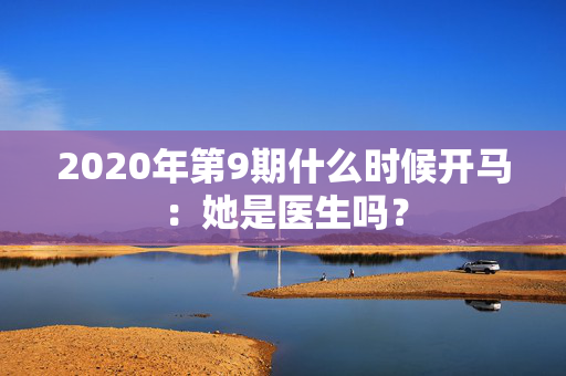 2020年第9期什么时候开马：她是医生吗？