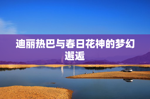 迪丽热巴与春日花神的梦幻邂逅