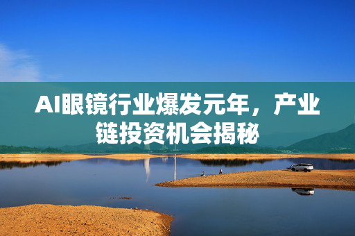 AI眼镜行业爆发元年，产业链投资机会揭秘