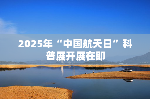 2025年“中国航天日”科普展开展在即