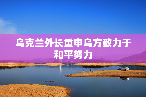 乌克兰外长重申乌方致力于和平努力