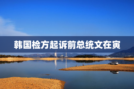韩国检方起诉前总统文在寅
