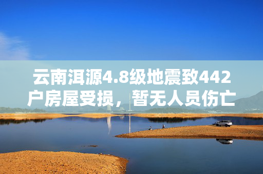云南洱源4.8级地震致442户房屋受损，暂无人员伤亡