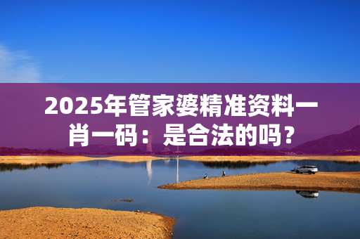2025年管家婆精准资料一肖一码：是合法的吗？