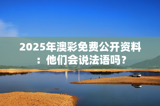 2025年澳彩免费公开资料：他们会说法语吗？