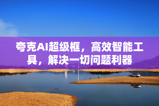 夸克AI超级框，高效智能工具，解决一切问题利器