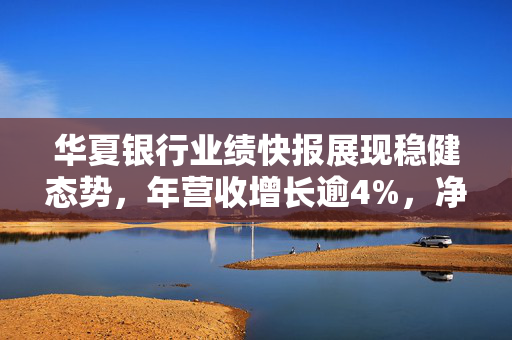 华夏银行业绩快报展现稳健态势，年营收增长逾4%，净利润增长近5%