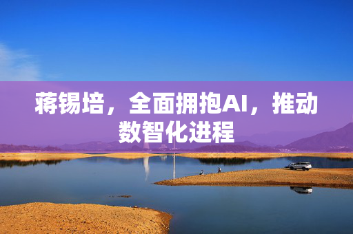 蒋锡培，全面拥抱AI，推动数智化进程