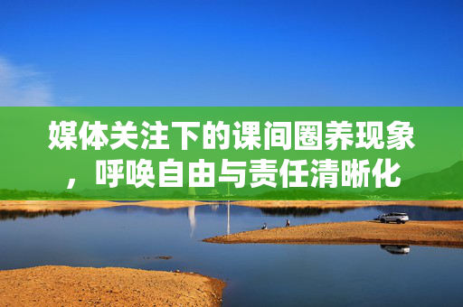 媒体关注下的课间圈养现象，呼唤自由与责任清晰化