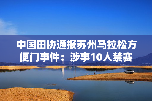 中国田协通报苏州马拉松方便门事件：涉事10人禁赛3年