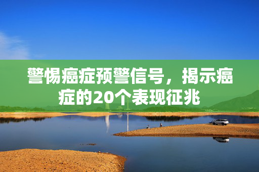 警惕癌症预警信号，揭示癌症的20个表现征兆