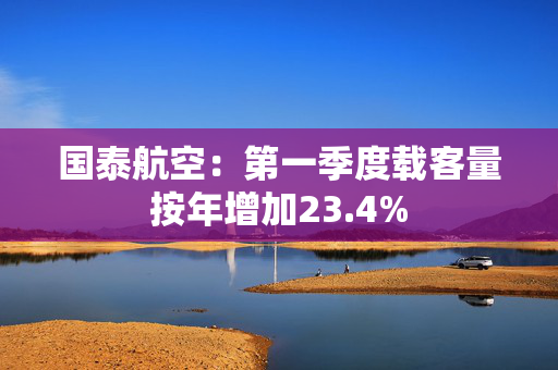 国泰航空：第一季度载客量按年增加23.4%