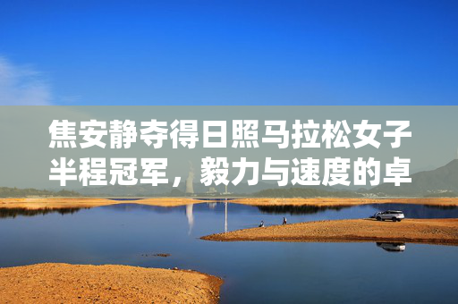 焦安静夺得日照马拉松女子半程冠军，毅力与速度的卓越融合