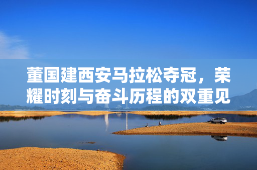 董国建西安马拉松夺冠，荣耀时刻与奋斗历程的双重见证