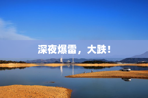 深夜爆雷，大跌！