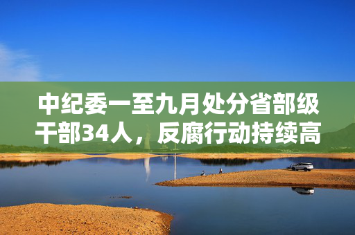 中纪委一至九月处分省部级干部34人，反腐行动持续高压态势