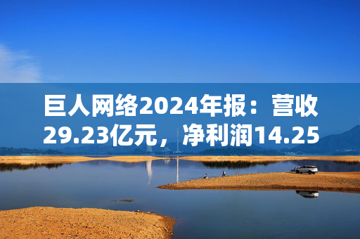 巨人网络2024年报：营收29.23亿元，净利润14.25亿元