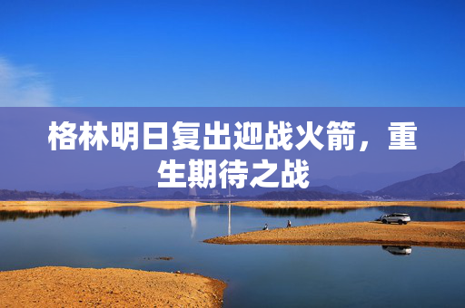 格林明日复出迎战火箭，重生期待之战