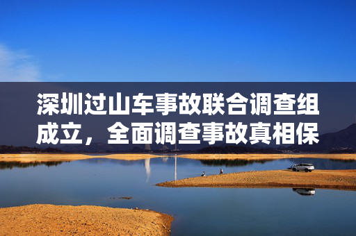 深圳过山车事故联合调查组成立，全面调查事故真相保障公共安全