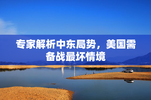 专家解析中东局势，美国需备战最坏情境