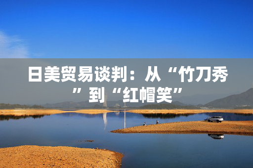 日美贸易谈判：从“竹刀秀”到“红帽笑”