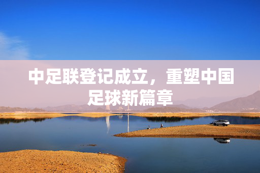 中足联登记成立，重塑中国足球新篇章