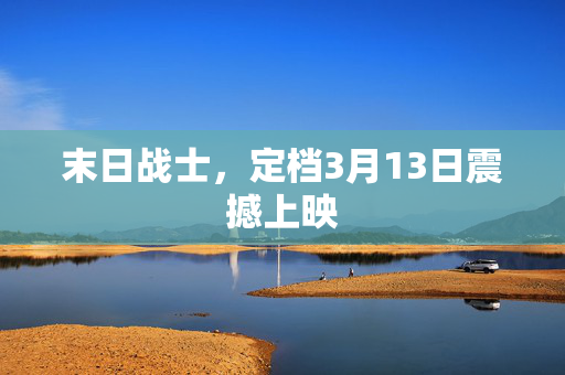 末日战士，定档3月13日震撼上映