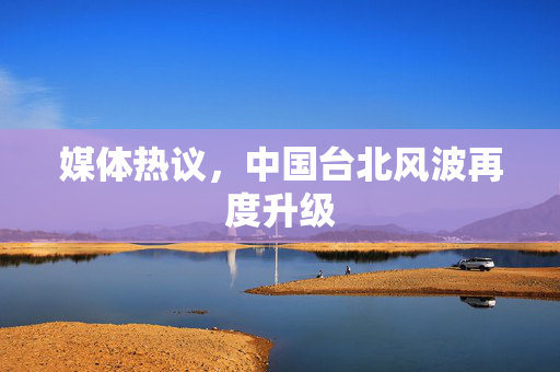 媒体热议，中国台北风波再度升级