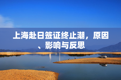 上海赴日签证终止潮，原因、影响与反思