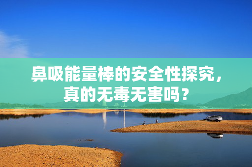 鼻吸能量棒的安全性探究，真的无毒无害吗？