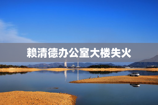 赖清德办公室大楼失火
