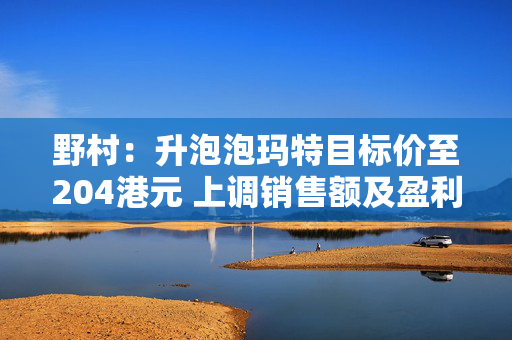 野村：升泡泡玛特目标价至204港元 上调销售额及盈利预测